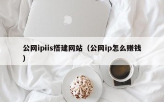 忻州公网ipiis搭建网站（公网ip怎么赚钱）
