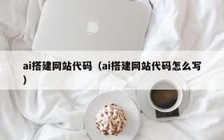 忻州ai搭建网站代码（ai搭建网站代码怎么写）