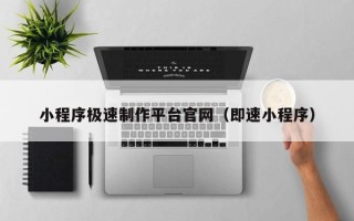 忻州小程序极速制作平台官网（即速小程序）
