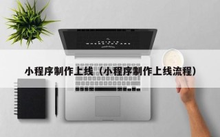 忻州小程序制作上线（小程序制作上线流程）