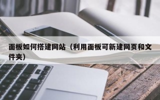 忻州面板如何搭建网站（利用面板可新建网页和文件夹）