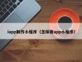 忻州iapp制作小程序（怎样做app小程序）