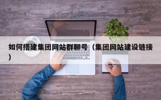 忻州如何搭建集团网站群聊号（集团网站建设链接）