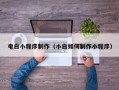 忻州电白小程序制作（小白如何制作小程序）