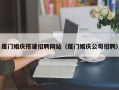 忻州厦门婚庆搭建招聘网站（厦门婚庆公司招聘）