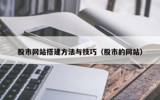 忻州股市网站搭建方法与技巧（股市的网站）
