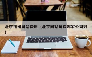 忻州北京搭建网站费用（北京网站建设哪家公司好）