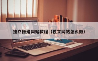 忻州独立搭建网站教程（独立网站怎么做）