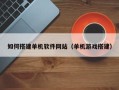 忻州如何搭建单机软件网站（单机游戏搭建）