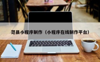 忻州范县小程序制作（小程序在线制作平台）