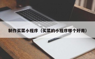 忻州制作买菜小程序（买菜的小程序哪个好用）